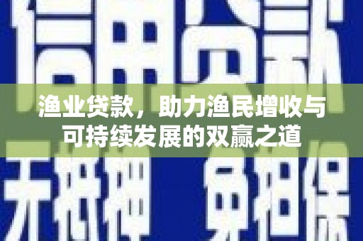 沁源渔业贷款，助力渔民增收与可持续发展的双赢之道