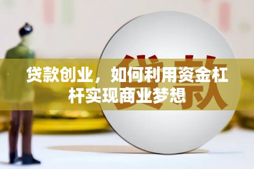 沁源贷款创业，如何利用资金杠杆实现商业梦想
