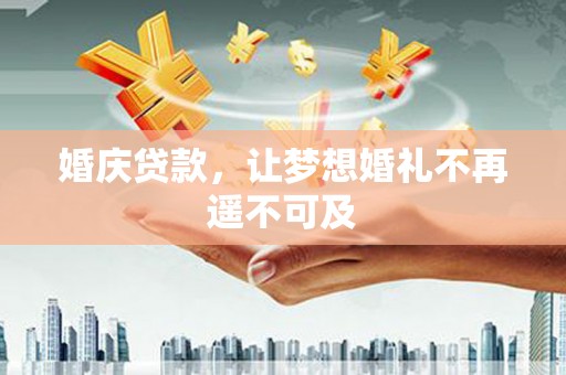 沁源婚庆贷款，让梦想婚礼不再遥不可及
