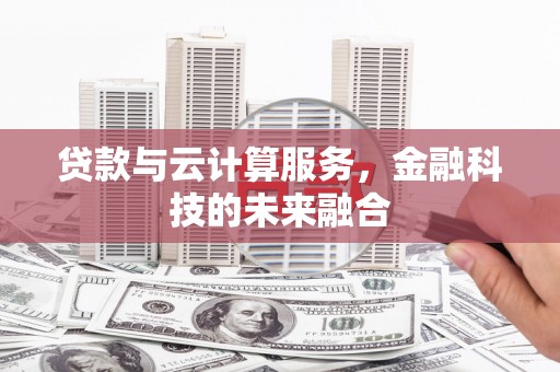 沁源贷款与云计算服务，金融科技的未来融合