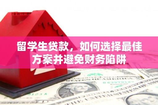 沁源留学生贷款，如何选择最佳方案并避免财务陷阱