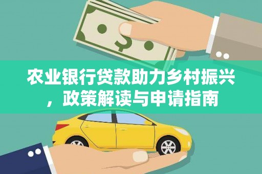 沁源农业银行贷款助力乡村振兴，政策解读与申请指南
