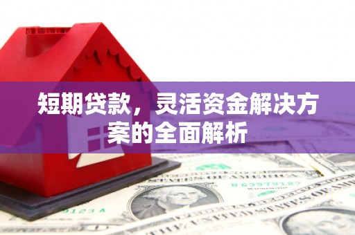 沁源短期贷款，灵活资金解决方案的全面解析