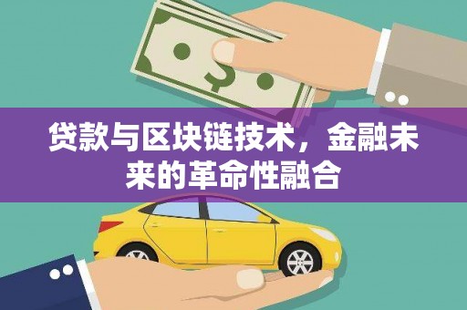 沁源贷款与区块链技术，金融未来的革命性融合