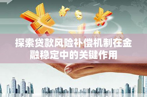 沁源探索贷款风险补偿机制在金融稳定中的关键作用