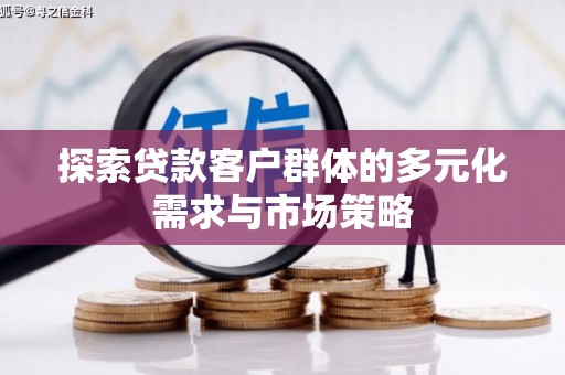 沁源探索贷款客户群体的多元化需求与市场策略