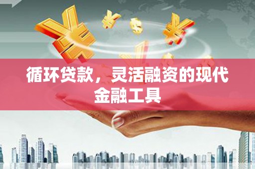 沁源循环贷款，灵活融资的现代金融工具
