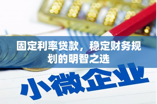 沁源固定利率贷款，稳定财务规划的明智之选