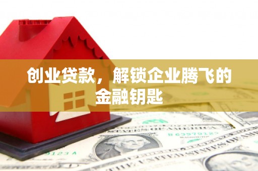 沁源创业贷款，解锁企业腾飞的金融钥匙