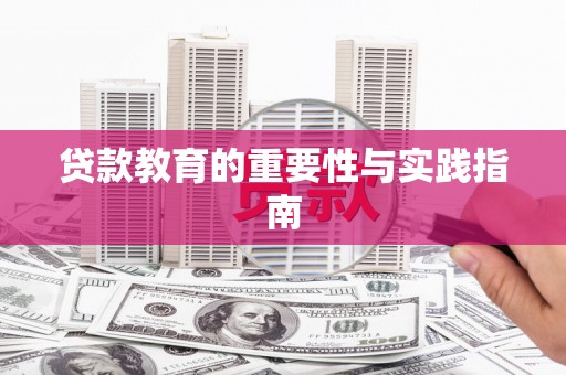 沁源贷款教育的重要性与实践指南