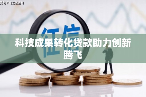 沁源科技成果转化贷款助力创新腾飞