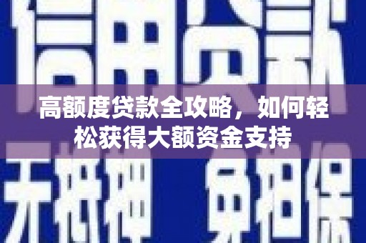 沁源高额度贷款全攻略，如何轻松获得大额资金支持