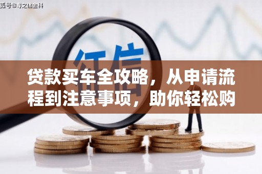 沁源贷款买车全攻略，从申请流程到注意事项，助你轻松购车