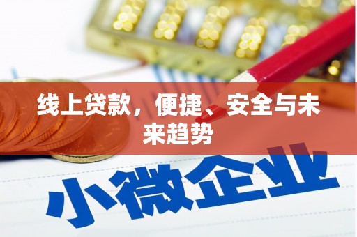 沁源线上贷款，便捷、安全与未来趋势