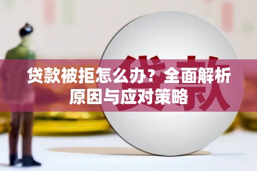 沁源贷款被拒怎么办？全面解析原因与应对策略