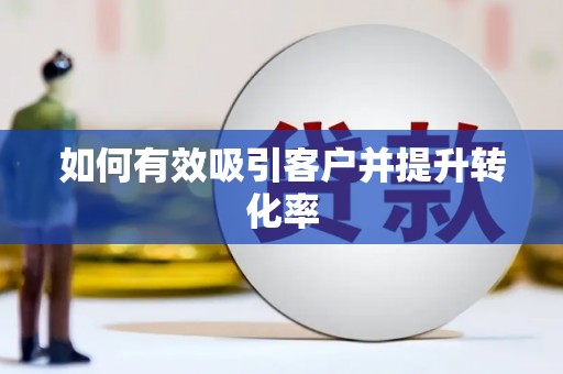 沁源如何有效吸引客户并提升转化率
