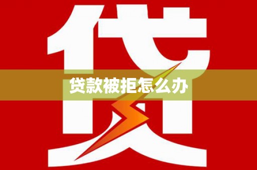 沁源贷款被拒怎么办