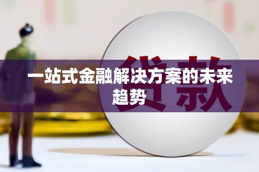 沁源一站式金融解决方案的未来趋势