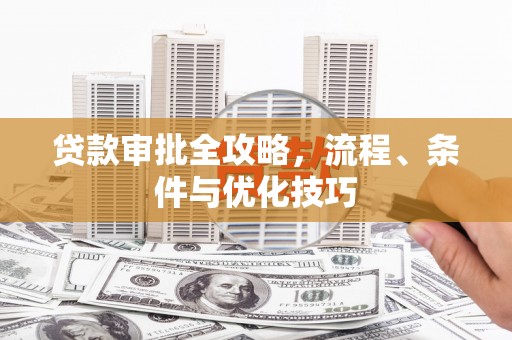 沁源贷款审批全攻略，流程、条件与优化技巧