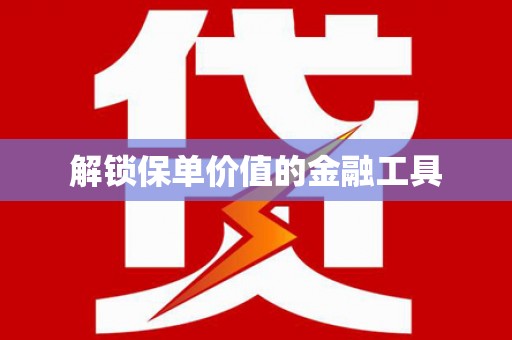 沁源解锁保单价值的金融工具