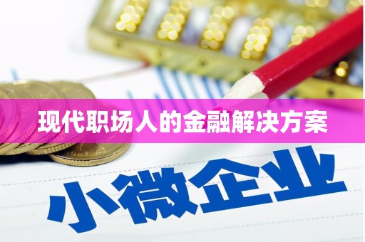 沁源现代职场人的金融解决方案