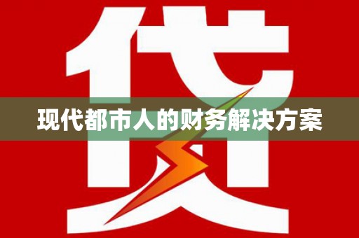 沁源现代都市人的财务解决方案