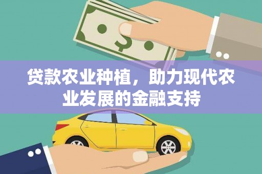 沁源贷款农业种植，助力现代农业发展的金融支持