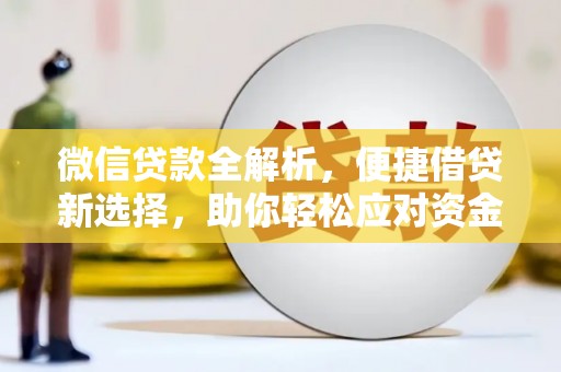 沁源微信贷款全解析，便捷借贷新选择，助你轻松应对资金需求