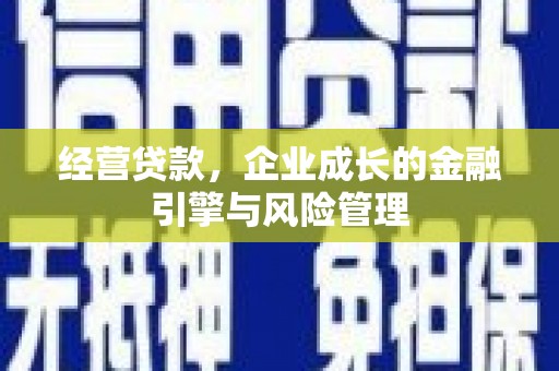 沁源经营贷款，企业成长的金融引擎与风险管理