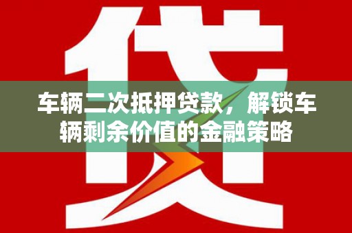 沁源车辆二次抵押贷款，解锁车辆剩余价值的金融策略
