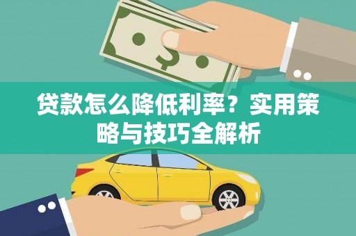 沁源贷款怎么降低利率？实用策略与技巧全解析
